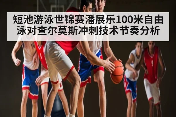 短池游泳世锦赛潘展乐100米自由泳对查尔莫斯冲刺技术节奏分析（HTH）