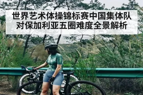 世界艺术体操锦标赛中国集体队对保加利亚五圈难度全景解析（HTH）