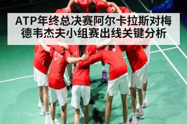 ATP年终总决赛阿尔卡拉斯对梅德韦杰夫小组赛出线关键分析（HTH）