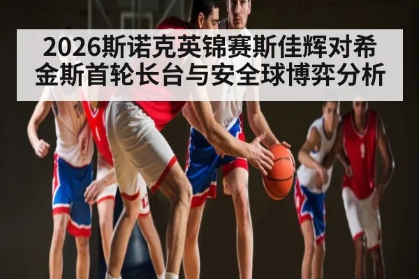 2026斯诺克英锦赛斯佳辉对希金斯首轮长台与安全球博弈分析