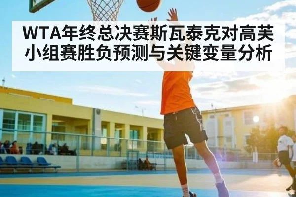 WTA年终总决赛斯瓦泰克对高芙小组赛胜负预测与关键变量分析