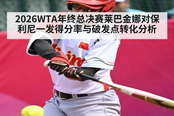 2026WTA年终总决赛莱巴金娜对保利尼一发得分率与破发点转化分析
